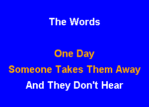 The Words

One Day
Someone Takes Them Away
And They Don't Hear
