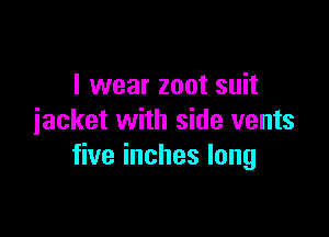 I wear zoot suit

jacket with side vents
five inches long