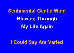 Sentimental Gentle Wind
Blowing Through
My Life Again

I Could Say Are Varied
