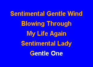 Sentimental Gentle Wind
Blowing Through
My Life Again

Sentimental Lady
Gentle One