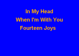 In My Head
When I'm With You

Fourteen Joys