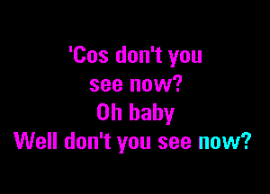 'Cos don't you
see now?

Oh baby
Well don't you see now?