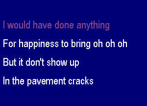 For happiness to bring oh oh oh

But it don't show up

In the pavement cracks