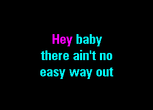 Hey baby

there ain't no
easy way out