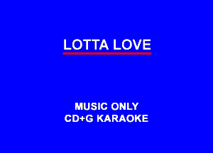 LOTTA LOVE

MUSIC ONLY
CD-I-G KARAOKE