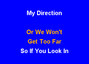 My Direction

Or We Won't
Get Too Far
So If You Look In