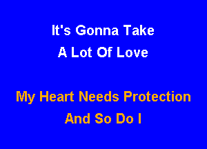 It's Gonna Take
A Lot Of Love

My Heart Needs Protection
And So Do I