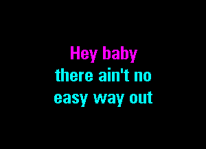 Hey baby

there ain't no
easy way out