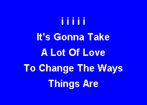 It's Gonna Take
A Lot Of Love

To Change The Ways
Things Are