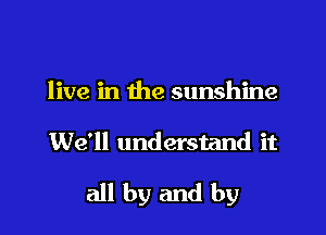 live in the sunshine

We'll understand it

all by and by