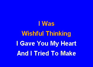 I Was
Wishful Thinking

I Gave You My Heart
And I Tried To Make