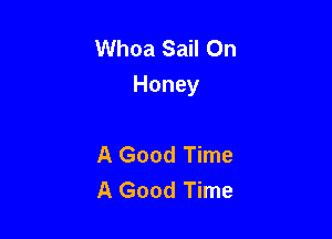 Whoa Sail On
Honey

A Good Time
A Good Time