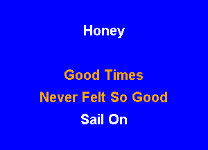 Honey

Good Times
Never Felt So Good
SaH()n
