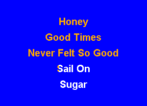 Honey

Good Times
Never Felt So Good
SNIOn

Sugar