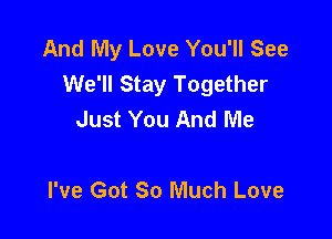 And My Love You'll See
We'll Stay Together
Just You And Me

I've Got 80 Much Love