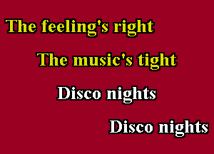 The feeling's right

The music's tight

Disco nights

Disco nights