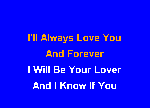 I'll Always Love You

And Forever
I Will Be Your Lover
And I Know If You