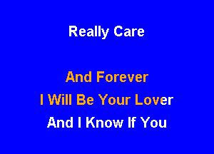 Really Care

And Forever
I Will Be Your Lover
And I Know If You