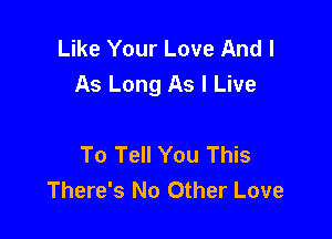 Like Your Love And I
As Long As I Live

To Tell You This
There's No Other Love