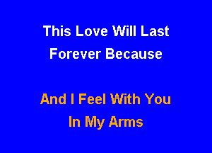 This Love Will Last
Forever Because

And I Feel With You

In My Arms