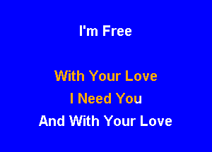 I'm Free

With Your Love

I Need You
And With Your Love