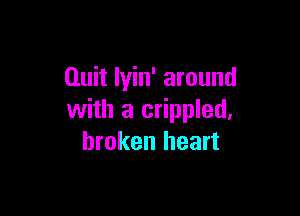 Quit Iyin' around

with a crippled,
broken heart