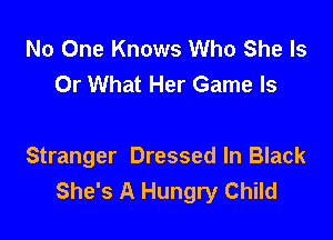No One Knows Who She Is
Or What Her Game Is

Stranger Dressed In Black
She's A Hungry Child