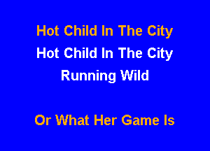 Hot Child In The City
Hot Child In The City
Running Wild

Or What Her Game Is