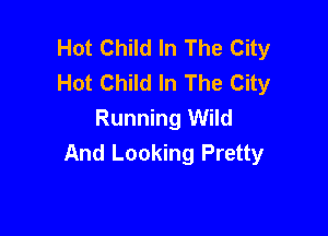 Hot Child In The City
Hot Child In The City
Running Wild

And Looking Pretty