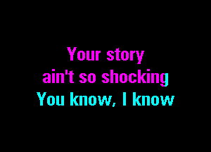 Your story

ain't so shocking
You know. I know