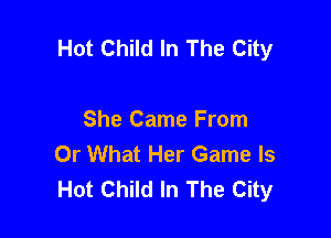 Hot Child In The City

She Came From
Or What Her Game Is
Hot Child In The City