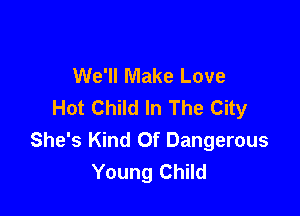We'll Make Love
Hot Child In The City

She's Kind Of Dangerous
Young Child
