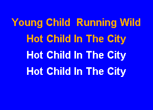 Young Child Running Wild
Hot Child In The City
Hot Child In The City

Hot Child In The City