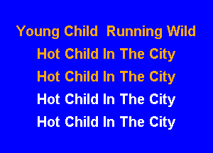 Young Child Running Wild
Hot Child In The City
Hot Child In The City

Hot Child In The City
Hot Child In The City