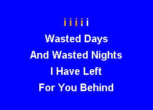 Wasted Days
And Wasted Nights

I Have Left
For You Behind