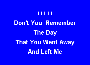 Don't You Remember
The Day

That You Went Away
And Left Me