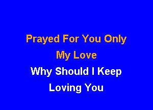 Prayed For You Only

My Love
Why Should I Keep
Loving You