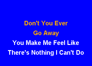 Don't You Ever

Go Away
You Make Me Feel Like
There's Nothing I Can't Do