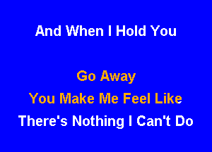 And When I Hold You

Go Away
You Make Me Feel Like
There's Nothing I Can't Do