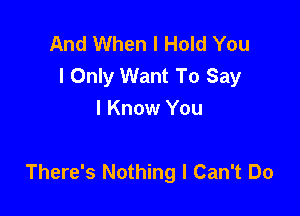 And When I Hold You
I Only Want To Say
I Know You

There's Nothing I Can't Do