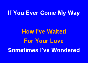 If You Ever Come My Way

How I've Waited
For Your Love
Sometimes I've Wondered