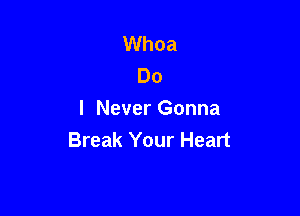 Whoa
Do

I Never Gonna
Break Your Heart