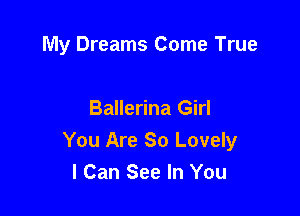 My Dreams Come True

Ballerina Girl
You Are So Lovely
I Can See In You