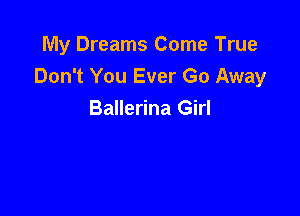 My Dreams Come True
Don't You Ever Go Away

Ballerina Girl