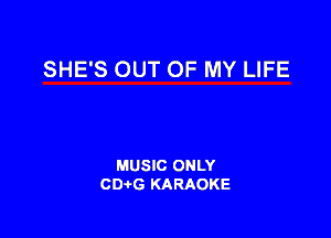 SHE'S OUT OF MY LIFE

MUSIC ONLY
CD-tG KARAOKE