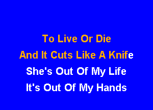 To Live Or Die
And It Cuts Like A Knife

She's Out Of My Life
It's Out Of My Hands