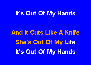 It's Out Of My Hands

And It Cuts Like A Knife

She's Out Of My Life
It's Out Of My Hands