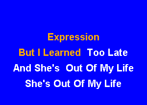 Expression

But I Learned Too Late
And She's Out Of My Life
She's Out Of My Life