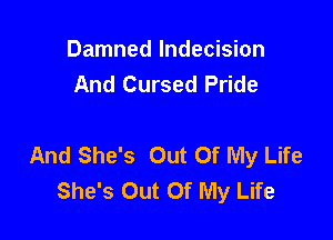 Damned Indecision
And Cursed Pride

And She's Out Of My Life
She's Out Of My Life