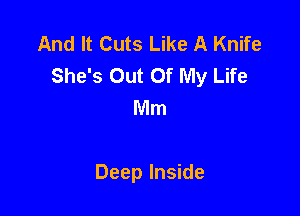 And It Cuts Like A Knife
She's Out Of My Life
Mm

Deep Inside
